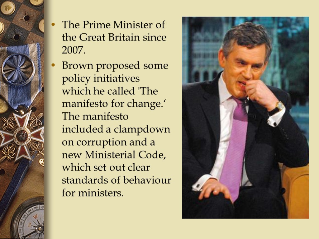 The Prime Minister of the Great Britain since 2007. Brown proposed some policy initiatives